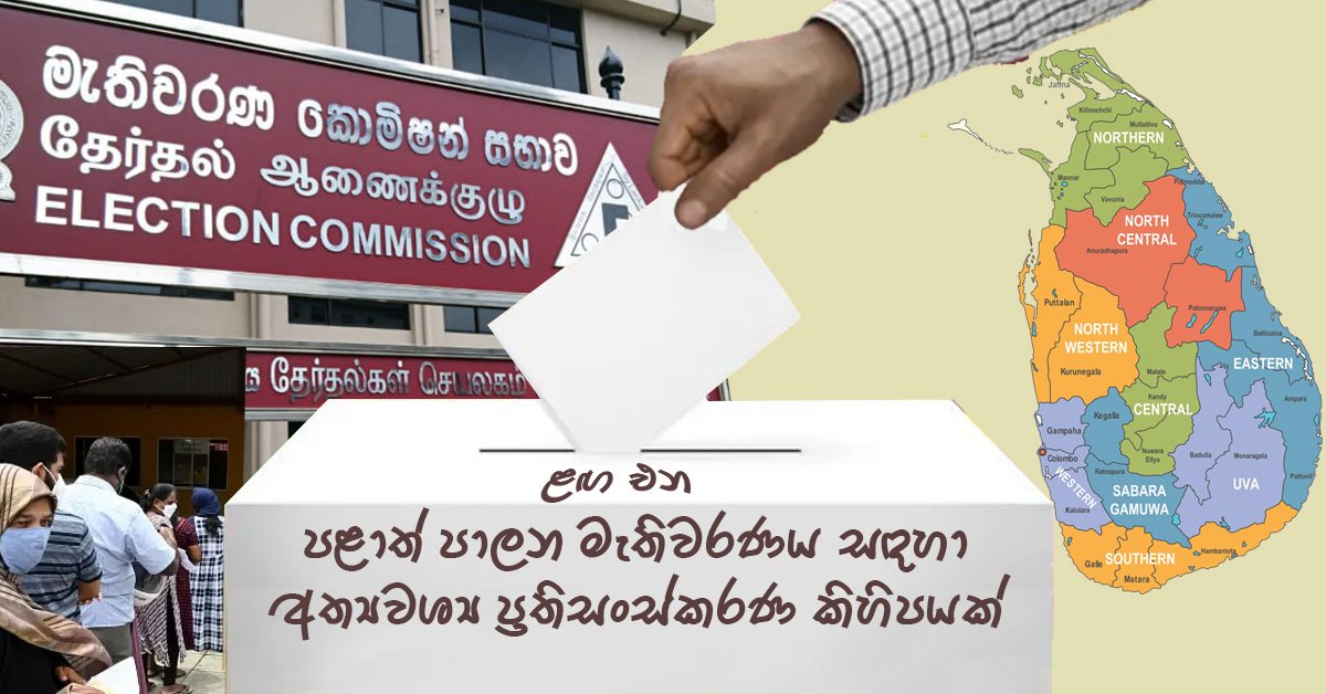 ළඟ එන පළාත් පාලන මැතිවරණය සඳහා අත්‍යවශ්‍ය ප්‍රතිසංස්කරණ කිහිපයක්